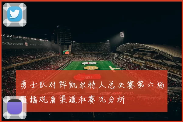 勇士队对阵凯尔特人总决赛第六场直播观看渠道和赛况分析