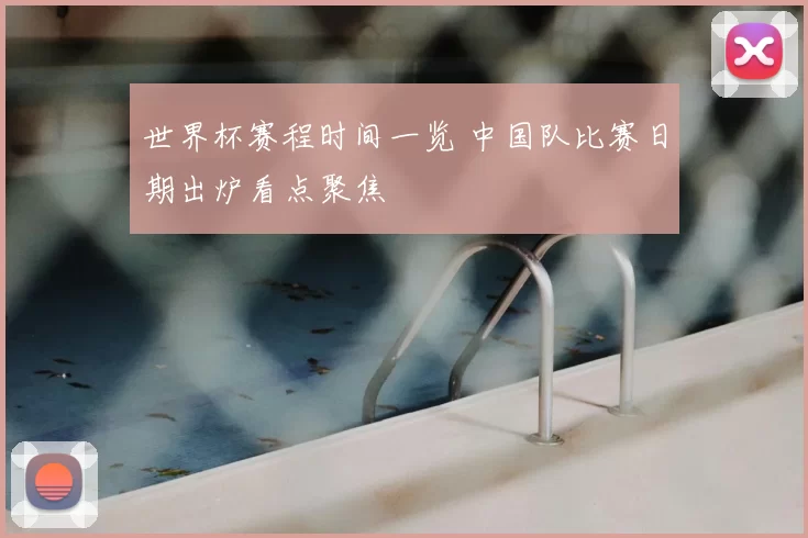 世界杯赛程时间一览 中国队比赛日期出炉看点聚焦