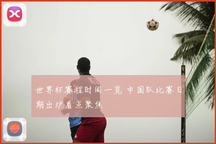 世界杯赛程时间一览 中国队比赛日期出炉看点聚焦