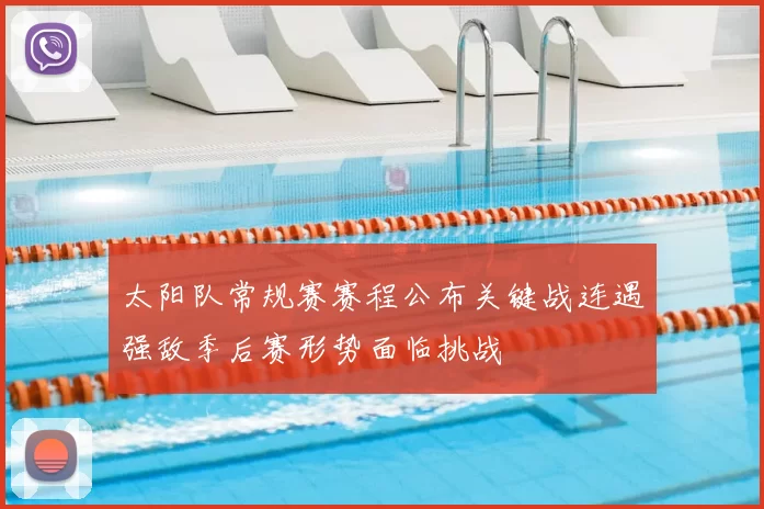 太阳队常规赛赛程公布关键战连遇强敌季后赛形势面临挑战