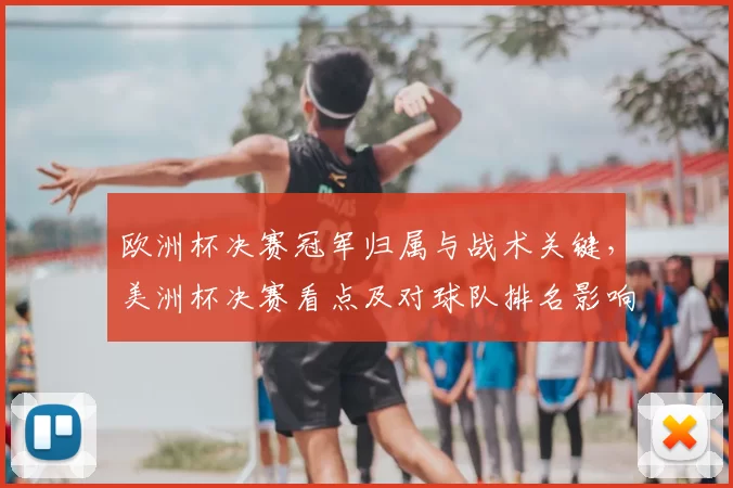 欧洲杯决赛冠军归属与战术关键，美洲杯决赛看点及对球队排名影响