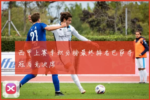 西甲上赛季积分榜最终排名巴萨夺冠马竞次席