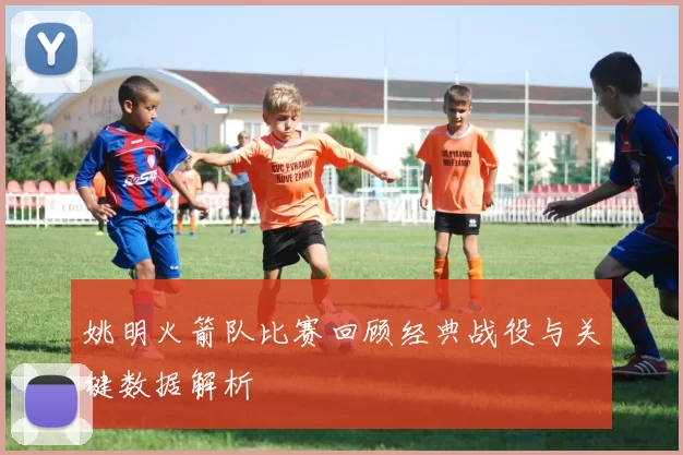 姚明火箭队比赛回顾经典战役与关键数据解析