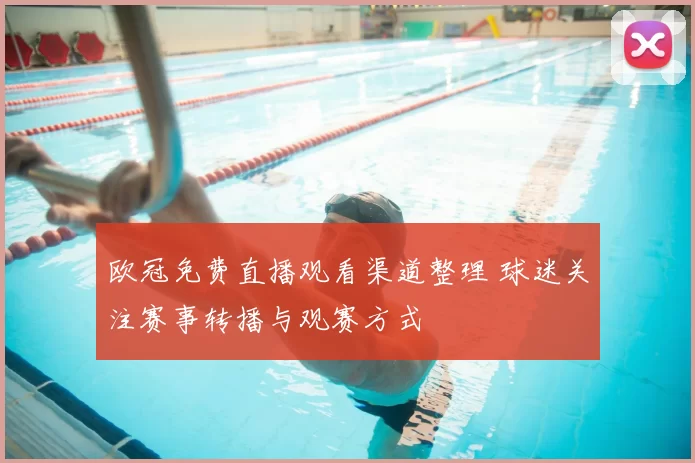 欧冠免费直播观看渠道整理 球迷关注赛事转播与观赛方式