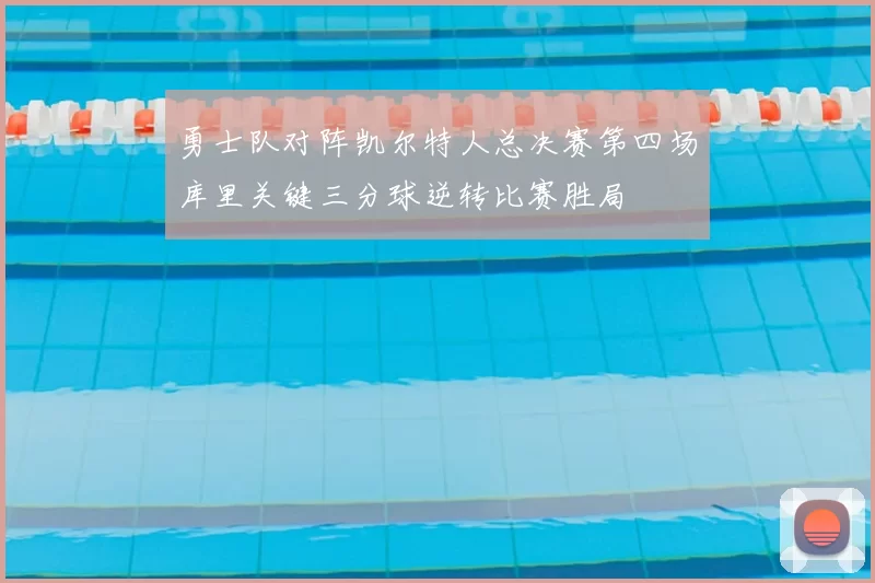 勇士队对阵凯尔特人总决赛第四场库里关键三分球逆转比赛胜局