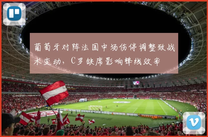 葡萄牙对阵法国中场伤停调整致战术变动，C罗缺席影响锋线效率