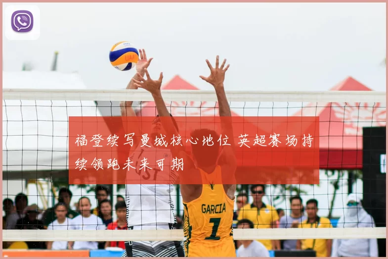 福登续写曼城核心地位 英超赛场持续领跑未来可期