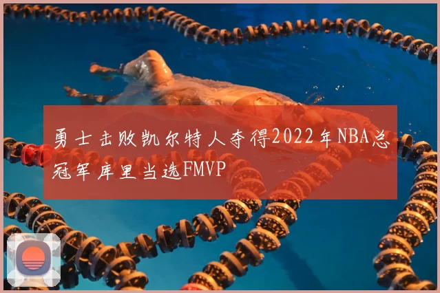 勇士击败凯尔特人夺得2022年NBA总冠军库里当选FMVP