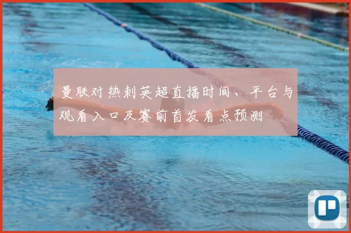 曼联对热刺英超直播时间、平台与观看入口及赛前首发看点预测