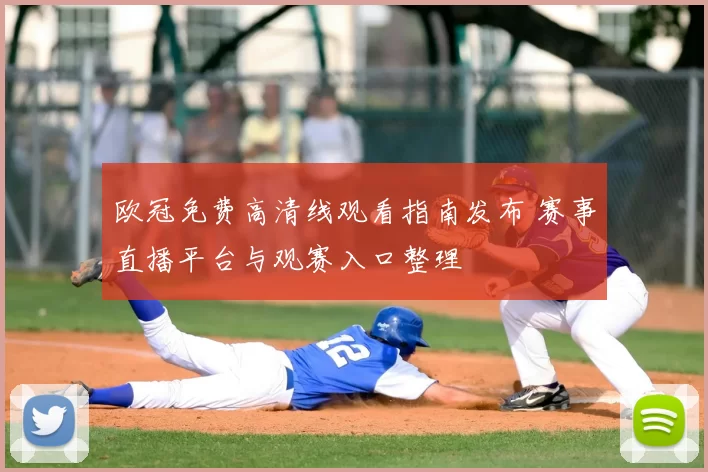 欧冠免费高清线观看指南发布 赛事直播平台与观赛入口整理