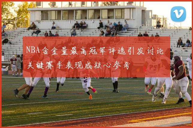 NBA含金量最高冠军评选引发讨论 关键赛季表现成核心参考