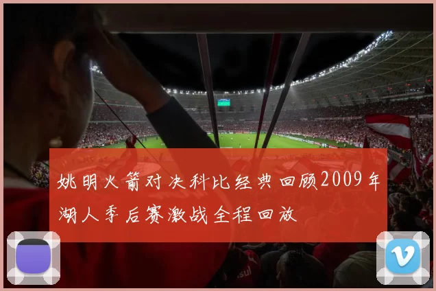姚明火箭对决科比经典回顾2009年湖人季后赛激战全程回放