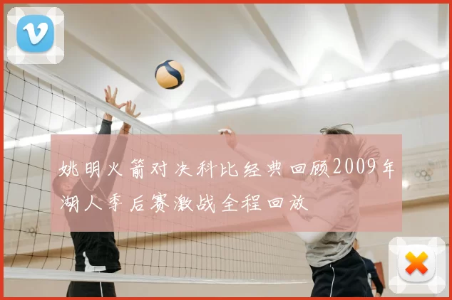 姚明火箭对决科比经典回顾2009年湖人季后赛激战全程回放