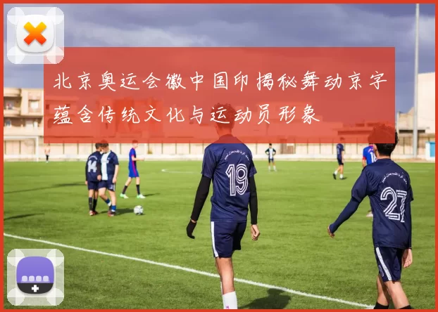 北京奥运会徽中国印揭秘舞动京字蕴含传统文化与运动员形象