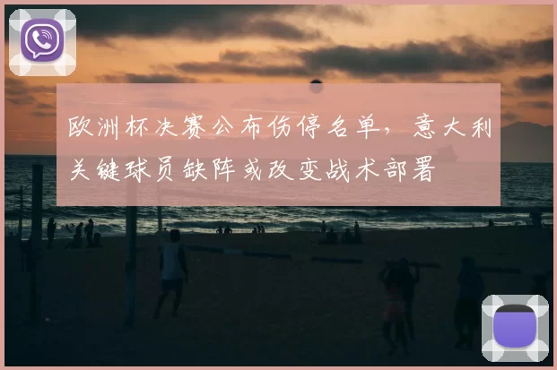 欧洲杯决赛公布伤停名单，意大利关键球员缺阵或改变战术部署