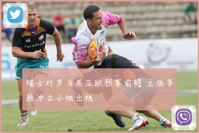 瑞士对罗马尼亚欧预赛前瞻 主场争胜冲击小组出线