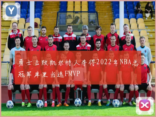 勇士击败凯尔特人夺得2022年NBA总冠军库里当选FMVP