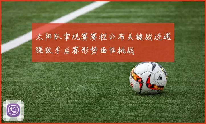 太阳队常规赛赛程公布关键战连遇强敌季后赛形势面临挑战