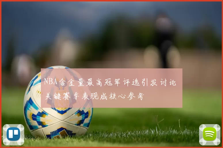 NBA含金量最高冠军评选引发讨论 关键赛季表现成核心参考