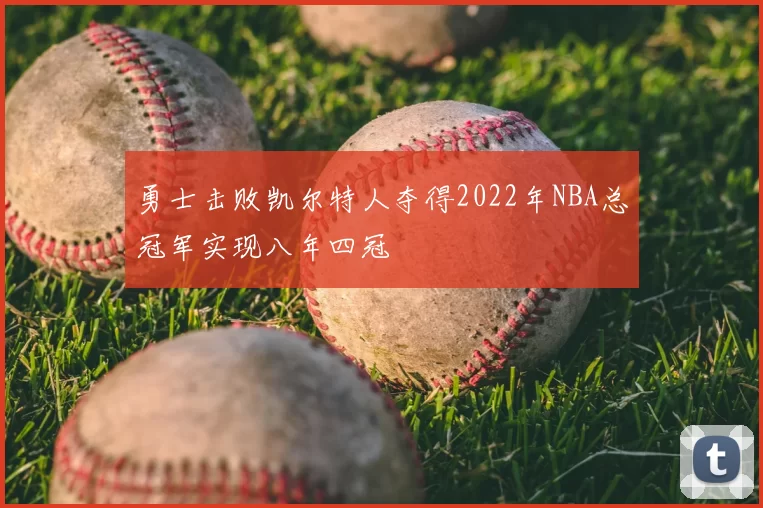 勇士击败凯尔特人夺得2022年NBA总冠军实现八年四冠