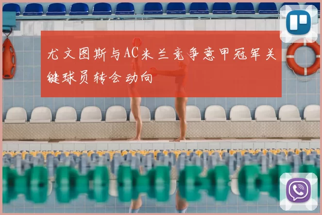 尤文图斯与AC米兰竞争意甲冠军关键球员转会动向