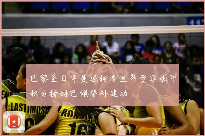 巴黎圣日耳曼逆转洛里昂登顶法甲积分榜姆巴佩替补建功